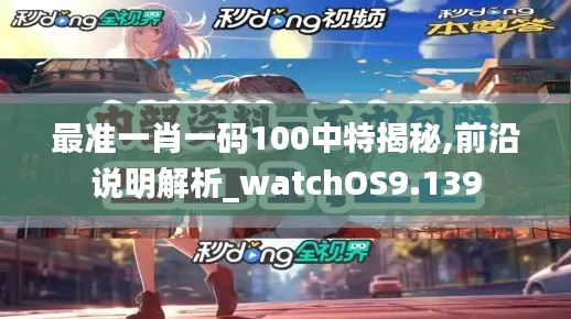 最准一肖一码100中特揭秘,前沿说明解析_watchOS9.139