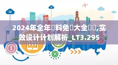 2024年全年資料免費大全優勢,实效设计计划解析_LT3.295