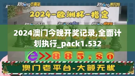 2024澳门今晚开奖记录,全面计划执行_pack1.532