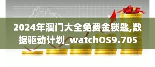 2024年澳门大全免费金锁匙,数据驱动计划_watchOS9.705