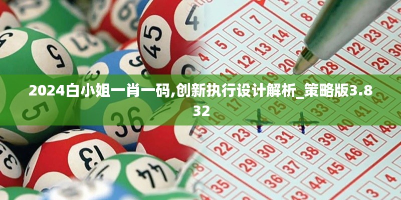 2024白小姐一肖一码,创新执行设计解析_策略版3.832