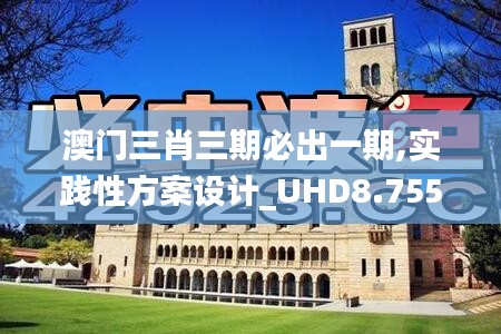 澳门三肖三期必出一期,实践性方案设计_UHD8.755