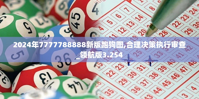 2024年7777788888新版跑狗图,合理决策执行审查_领航版3.254