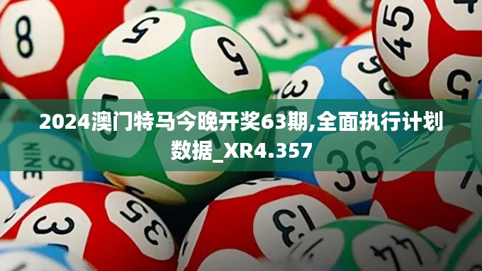 2024澳门特马今晚开奖63期,全面执行计划数据_XR4.357