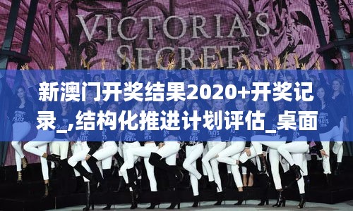 新澳门开奖结果2020+开奖记录_,结构化推进计划评估_桌面款6.581