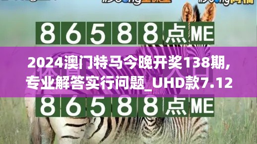 2024澳门特马今晚开奖138期,专业解答实行问题_UHD款7.127