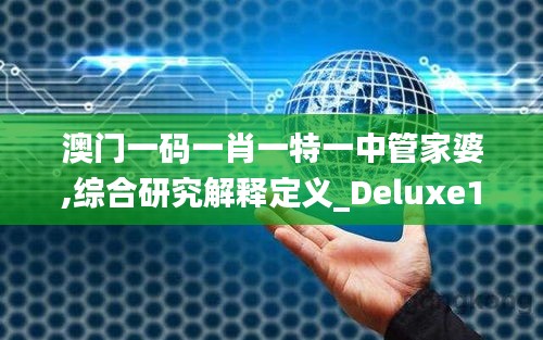 澳门一码一肖一特一中管家婆,综合研究解释定义_Deluxe1.233