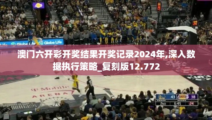 澳门六开彩开奖结果开奖记录2024年,深入数据执行策略_复刻版12.772