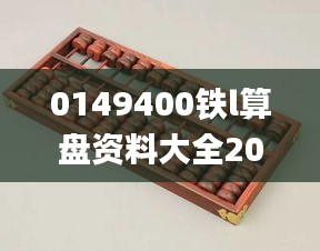 0149400铁l算盘资料大全2023年,快速方案落实_Q1.994