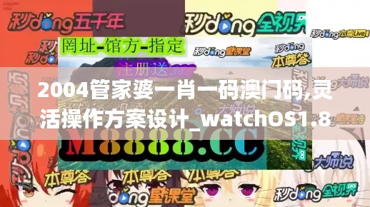 2004管家婆一肖一码澳门码,灵活操作方案设计_watchOS1.836