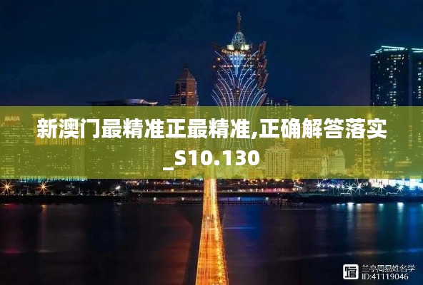 新澳门最精准正最精准,正确解答落实_S10.130