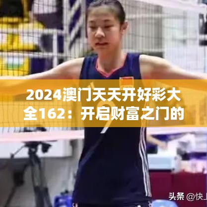 2024澳门天天开好彩大全162：开启财富之门的金钥匙