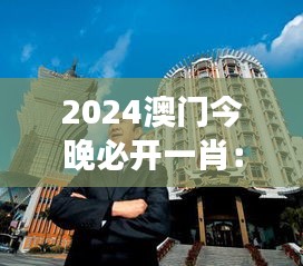 2024澳门今晚必开一肖：期待见证澳门新篇章