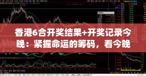 香港6合开奖结果+开奖记录今晚：紧握命运的筹码，看今晚谁主沉浮