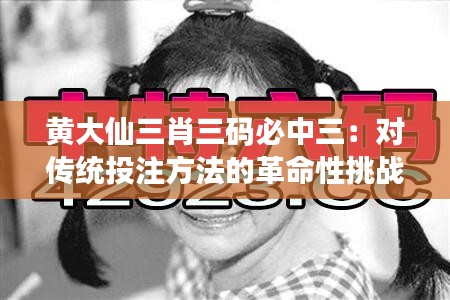 黄大仙三肖三码必中三：对传统投注方法的革命性挑战