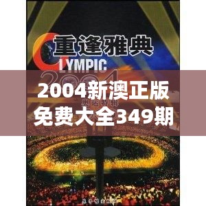 2004新澳正版免费大全349期：重现珍藏版资源的荣耀