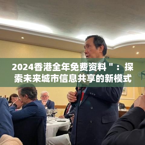 2024香港全年免费资料＂：探索未来城市信息共享的新模式