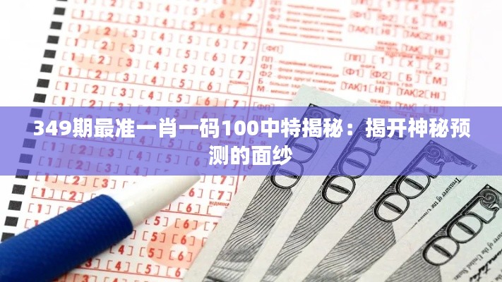 349期最准一肖一码100中特揭秘：揭开神秘预测的面纱