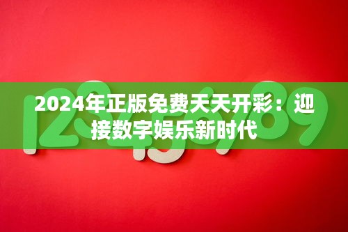 2024年正版免费天天开彩：迎接数字娱乐新时代