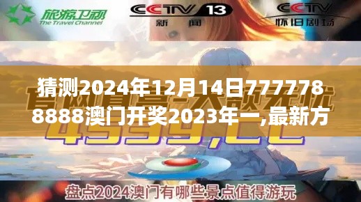 猜测2024年12月14日7777788888澳门开奖2023年一,最新方案解析_至尊版2.731