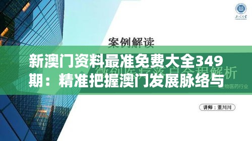 新澳门资料最准免费大全349期：精准把握澳门发展脉络与机遇