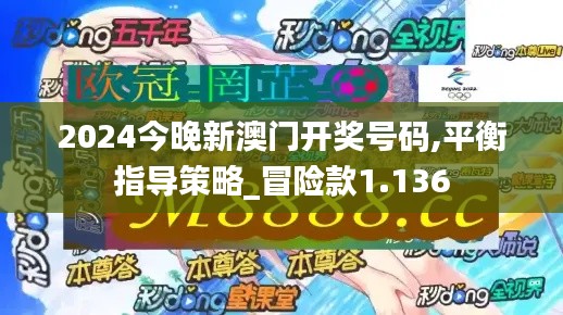 2024今晚新澳门开奖号码,平衡指导策略_冒险款1.136