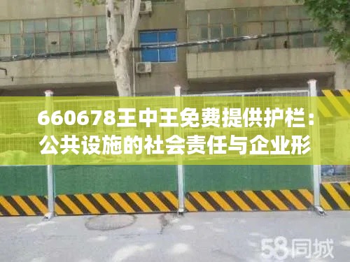 660678王中王免费提供护栏：公共设施的社会责任与企业形象的双赢