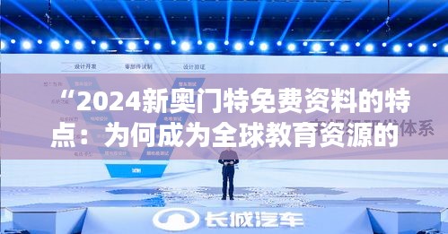 “2024新奥门特免费资料的特点：为何成为全球教育资源的新宠？”