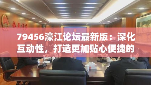 79456濠江论坛最新版：深化互动性，打造更加贴心便捷的网络社交平台