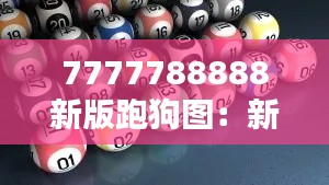 7777788888新版跑狗图：新颖设计的惊喜与期待