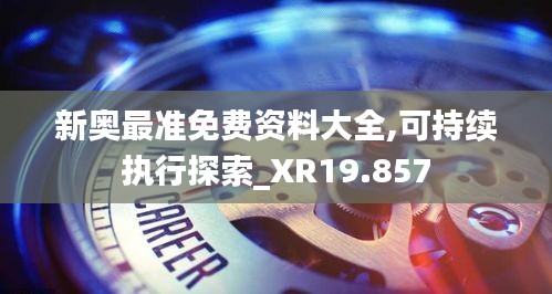 新奥最准免费资料大全,可持续执行探索_XR19.857