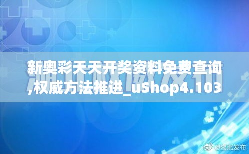 新奥彩天天开奖资料免费查询,权威方法推进_uShop4.103