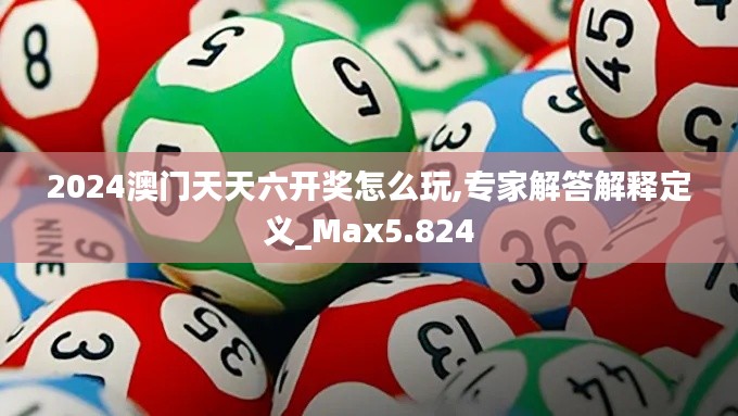 2024澳门天天六开奖怎么玩,专家解答解释定义_Max5.824