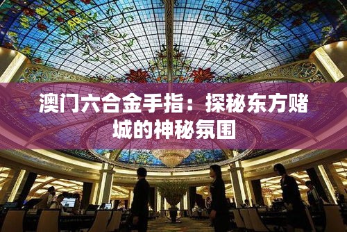 澳门六合金手指：探秘东方赌城的神秘氛围