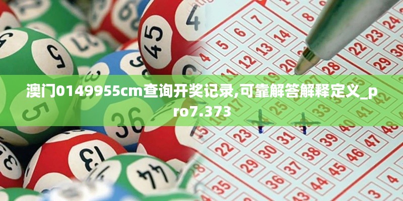 澳门0149955cm查询开奖记录,可靠解答解释定义_pro7.373