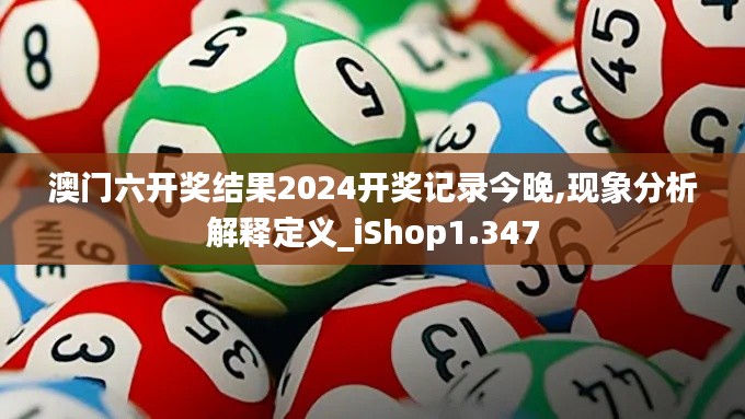 澳门六开奖结果2024开奖记录今晚,现象分析解释定义_iShop1.347