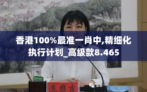 香港100%最准一肖中,精细化执行计划_高级款8.465