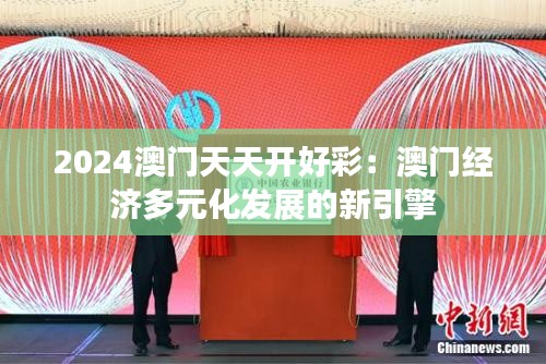 2024澳门天天开好彩：澳门经济多元化发展的新引擎