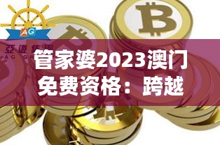 管家婆2023澳门免费资格：跨越数字鸿沟，引领财务管理新风尚