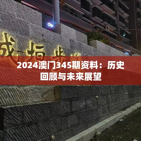 2024澳门345期资料：历史回顾与未来展望