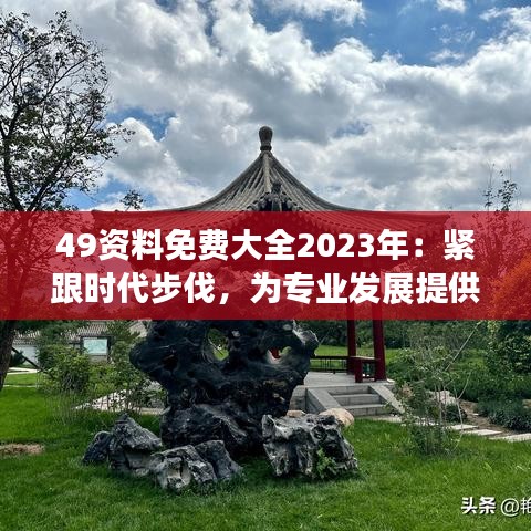 49资料免费大全2023年：紧跟时代步伐，为专业发展提供一站式免费资源